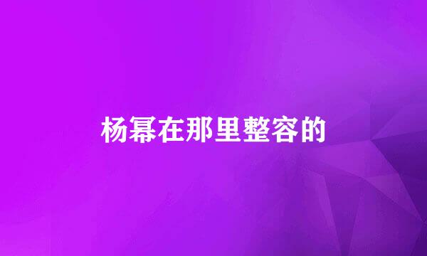 杨幂在那里整容的