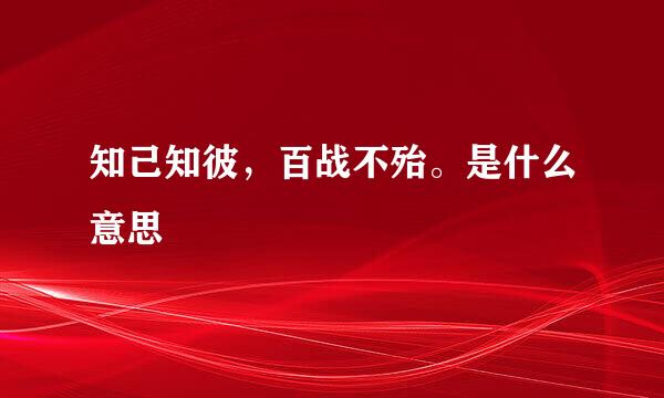 知己知彼，百战不殆。是什么意思