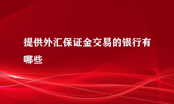 提供外汇保证金交易的银行有哪些