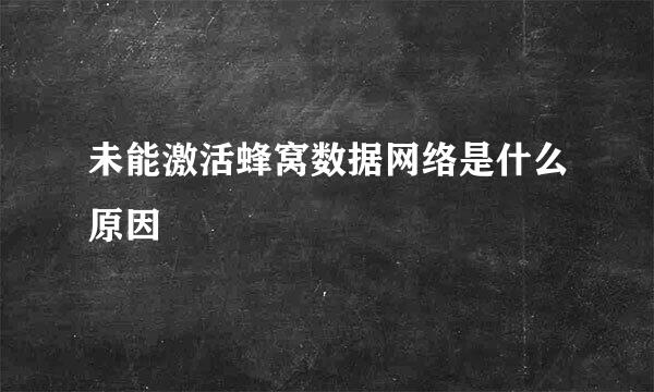 未能激活蜂窝数据网络是什么原因