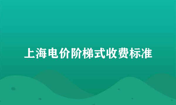 上海电价阶梯式收费标准