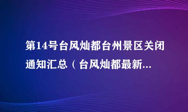 第14号台风灿都台州景区关闭通知汇总（台风灿都最新消息台风路径动态）