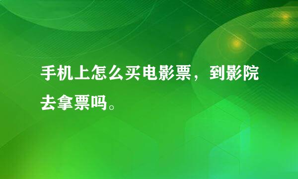 手机上怎么买电影票，到影院去拿票吗。