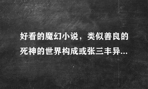 好看的魔幻小说，类似善良的死神的世界构成或张三丰异界游的世界构成的，可以是老书，好的话加分