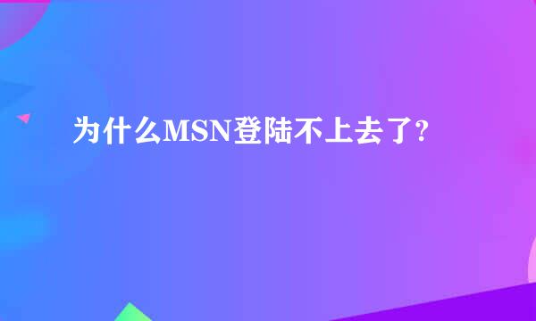 为什么MSN登陆不上去了?