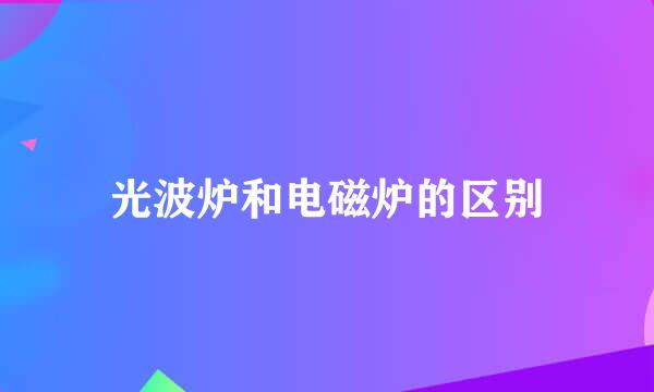 光波炉和电磁炉的区别