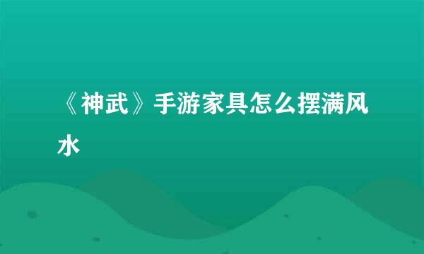 《神武》手游家具怎么摆满风水