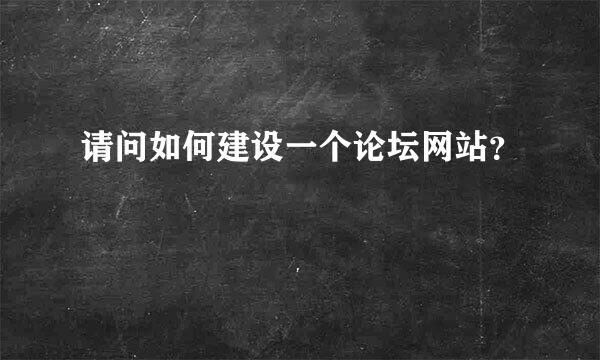 请问如何建设一个论坛网站？