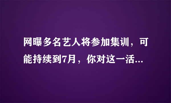 网曝多名艺人将参加集训，可能持续到7月，你对这一活动有何看法