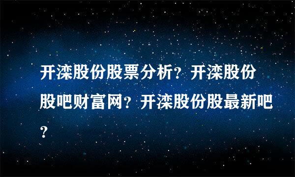 开滦股份股票分析？开滦股份股吧财富网？开滦股份股最新吧？