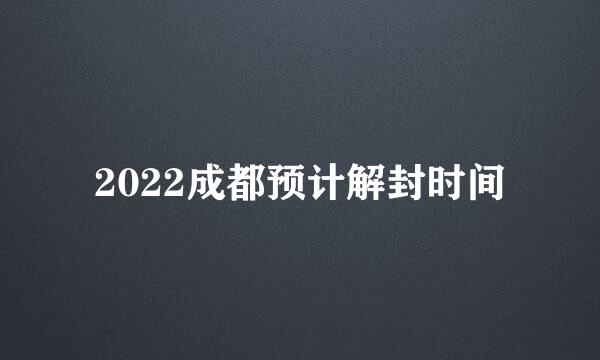 2022成都预计解封时间