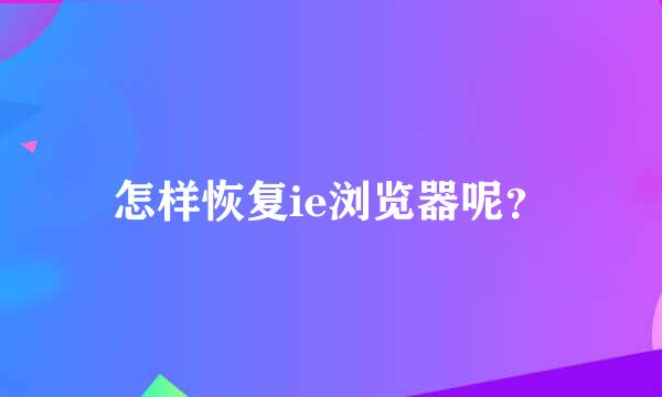 怎样恢复ie浏览器呢？