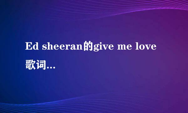 Ed sheeran的give me love歌词以及中文翻译