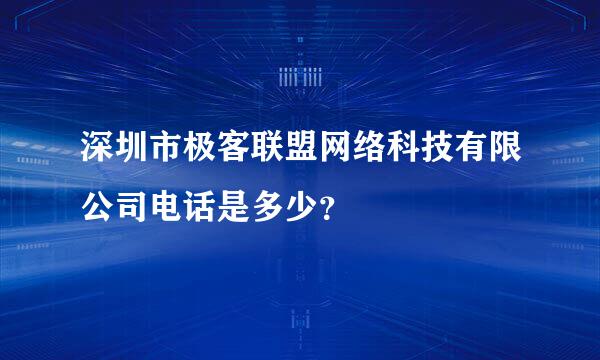 深圳市极客联盟网络科技有限公司电话是多少？