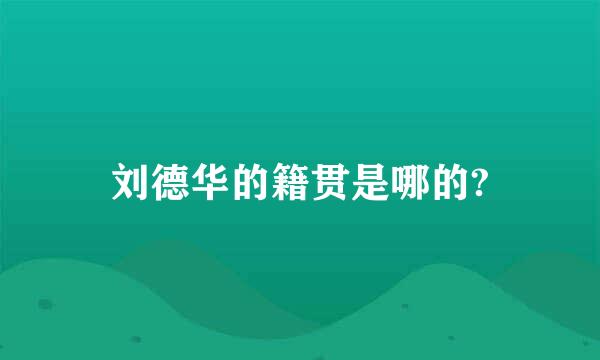 刘德华的籍贯是哪的?