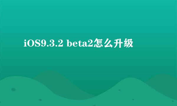 iOS9.3.2 beta2怎么升级