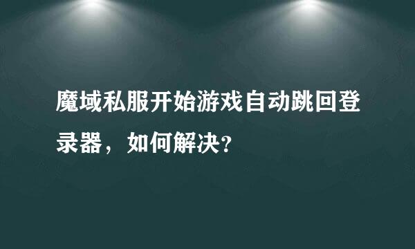 魔域私服开始游戏自动跳回登录器，如何解决？