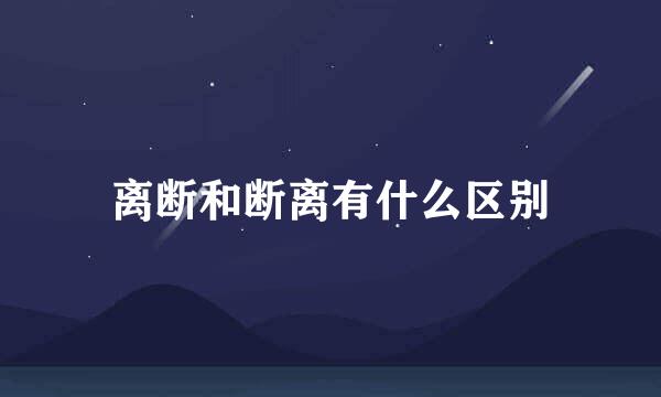 离断和断离有什么区别