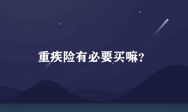 重疾险有必要买嘛？