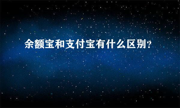 余额宝和支付宝有什么区别？