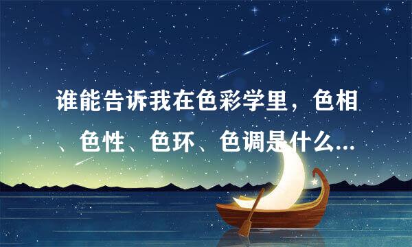 谁能告诉我在色彩学里，色相、色性、色环、色调是什么意思？还有明度和纯度又是什么意思？