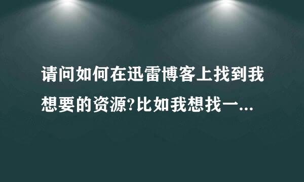 请问如何在迅雷博客上找到我想要的资源?比如我想找一部电影或是连续剧或是别的什么,该怎么找?