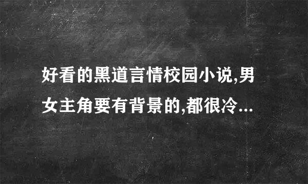 好看的黑道言情校园小说,男女主角要有背景的,都很冷的那种,例如冷公主的霸道帅恶