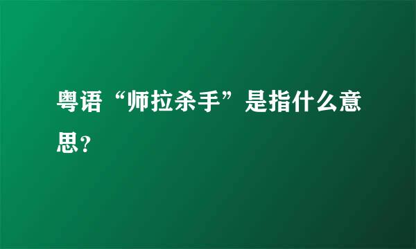 粤语“师拉杀手”是指什么意思？