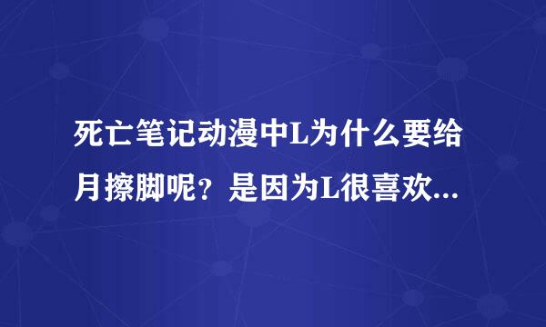 死亡笔记动漫中L为什么要给月擦脚呢？是因为L很喜欢这个朋友么？