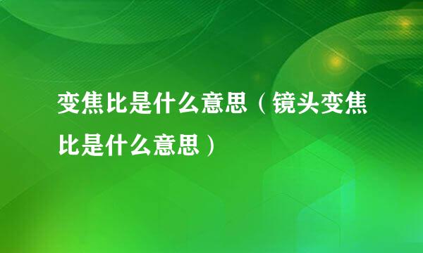 变焦比是什么意思（镜头变焦比是什么意思）