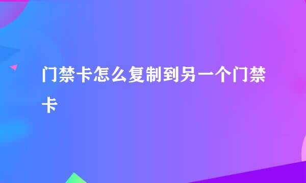 门禁卡怎么复制到另一个门禁卡