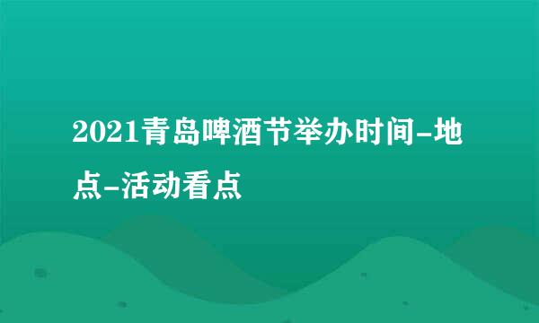 2021青岛啤酒节举办时间-地点-活动看点