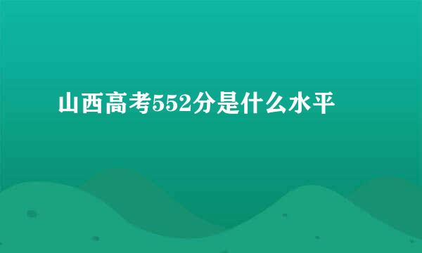 山西高考552分是什么水平