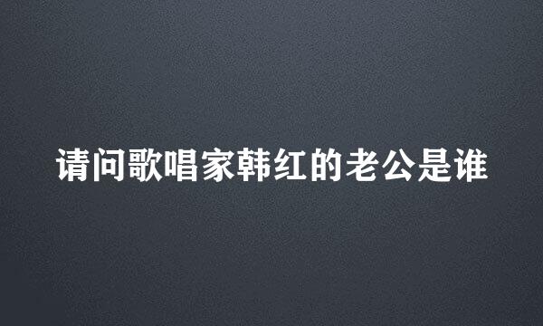 请问歌唱家韩红的老公是谁