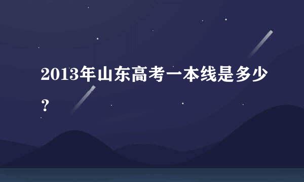 2013年山东高考一本线是多少？