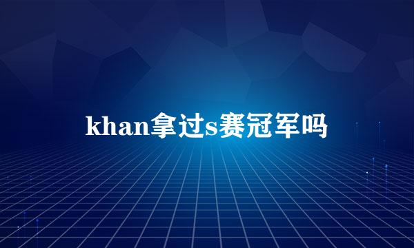 khan拿过s赛冠军吗