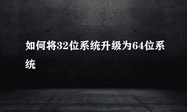 如何将32位系统升级为64位系统