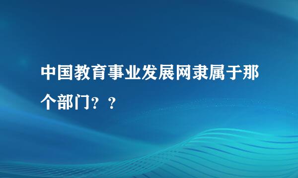 中国教育事业发展网隶属于那个部门？？