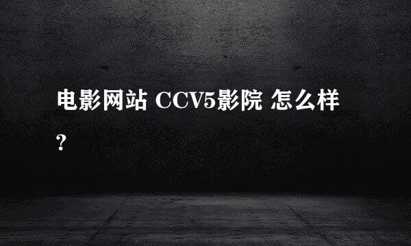 电影网站 CCV5影院 怎么样？