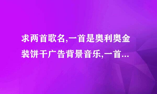 求两首歌名,一首是奥利奥金装饼干广告背景音乐,一首是朗行者广告背景音乐