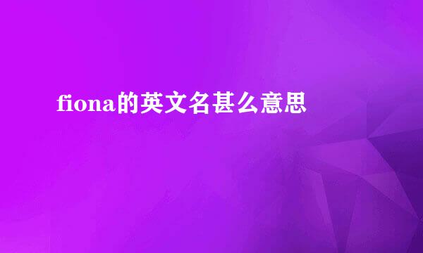 fiona的英文名甚么意思