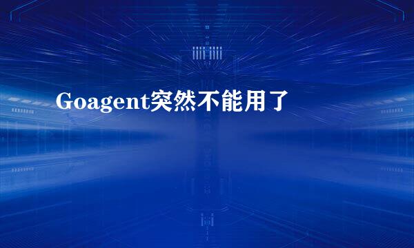 Goagent突然不能用了