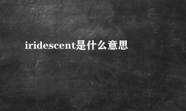 iridescent是什么意思