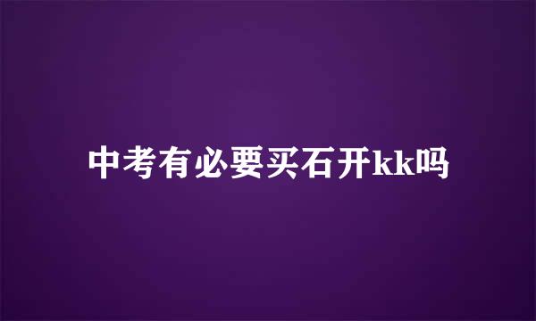 中考有必要买石开kk吗