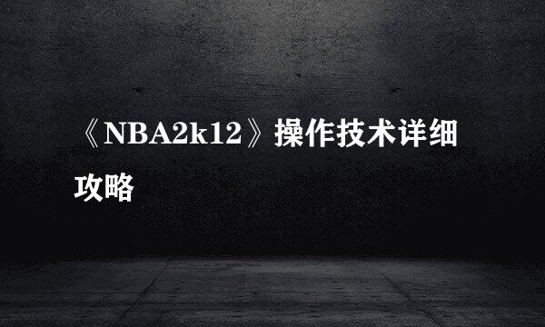 《NBA2k12》操作技术详细攻略