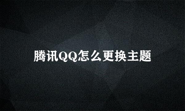 腾讯QQ怎么更换主题