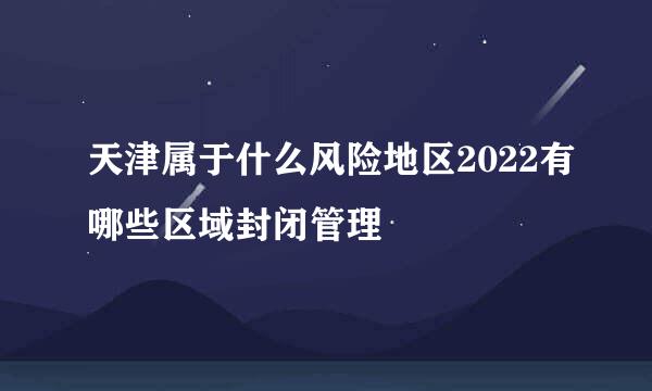 天津属于什么风险地区2022有哪些区域封闭管理