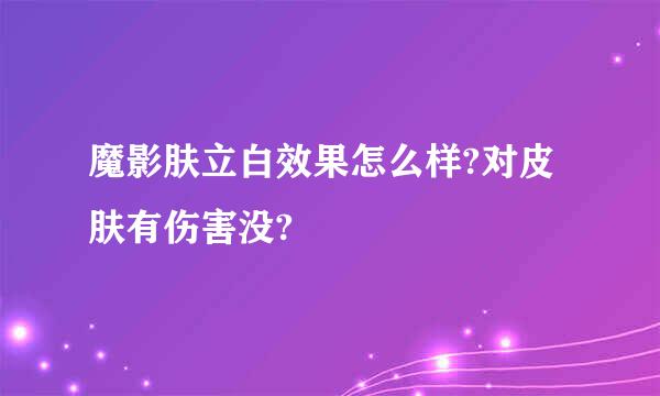 魔影肤立白效果怎么样?对皮肤有伤害没?