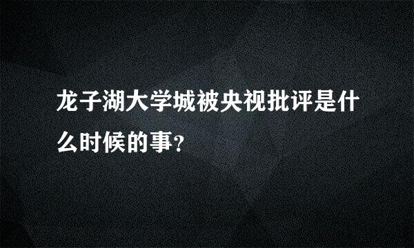 龙子湖大学城被央视批评是什么时候的事？