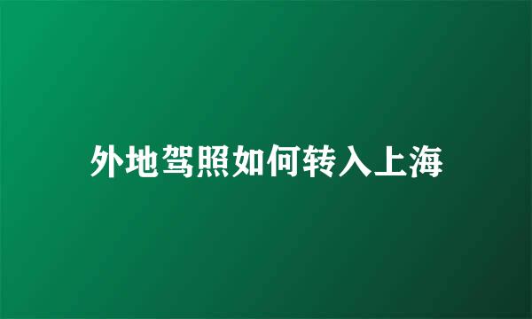 外地驾照如何转入上海